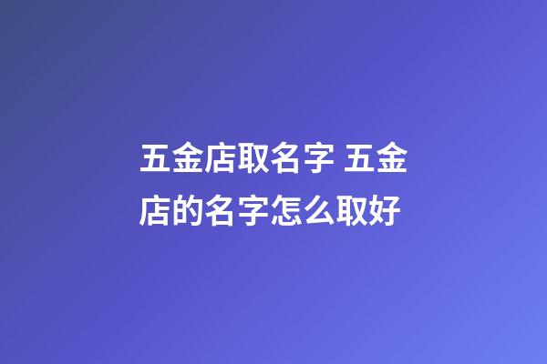 五金店取名字 五金店的名字怎么取好-第1張-店鋪起名-玄機派